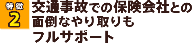 交通事故での保険会社との面倒なやり取りもフルサポート