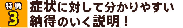 症状に対して分かりやすい納得のいく説明！